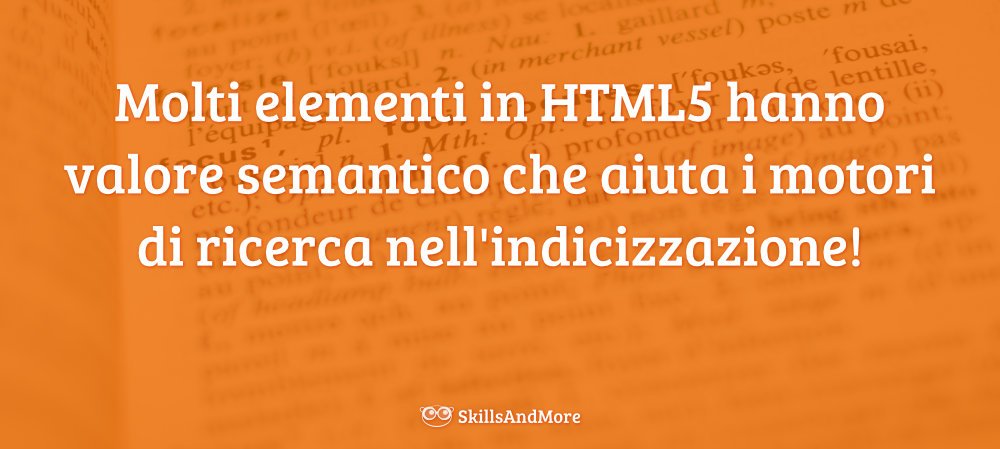 Molti elementi in HTML5 hanno valore semantico che aiuta i motori di ricerca nell'indicizzazione!