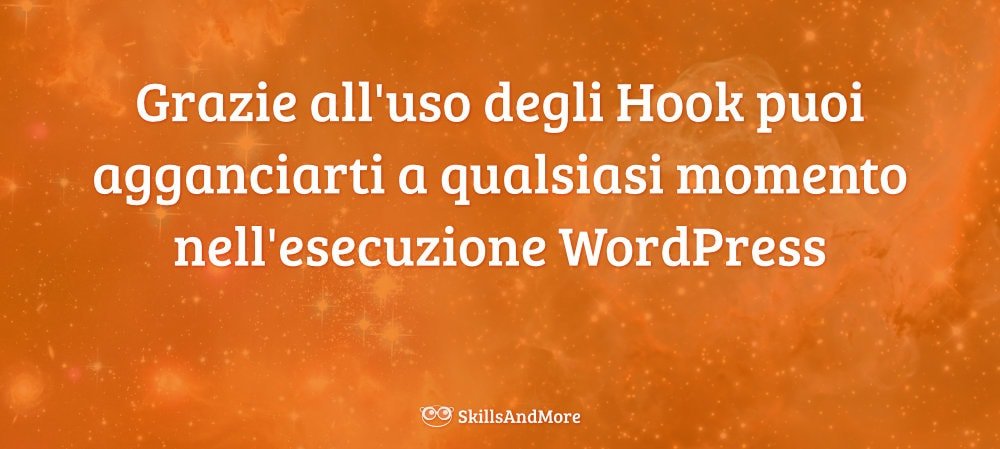 Grazie all'uso degli Hook puoi agganciarti a qualsiasi momento nell'esecuzione WordPress
