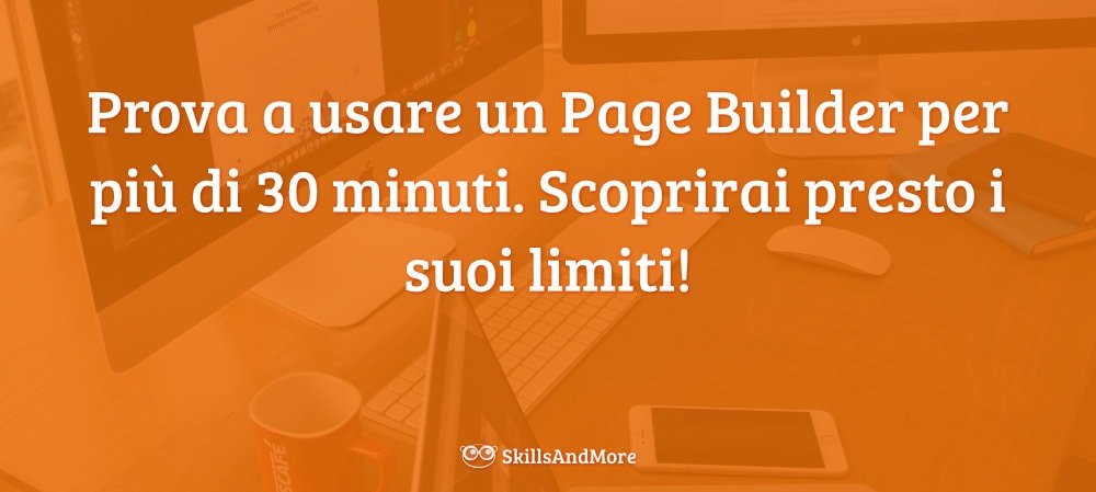 Prova a usare un Page Builder per più di 30 minuti. Scoprirai presto i suoi limiti!