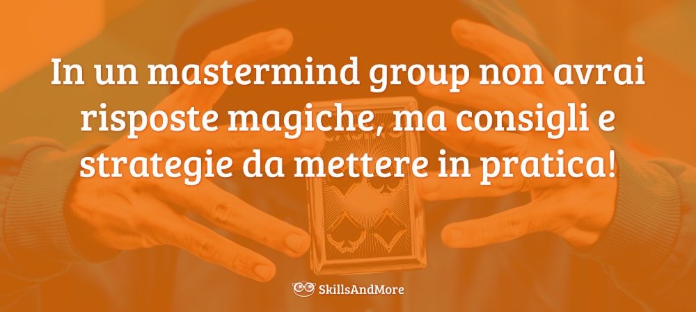 In un mastermind group non avrai risposte magiche, ma consigli e strategie da mettere in pratica!