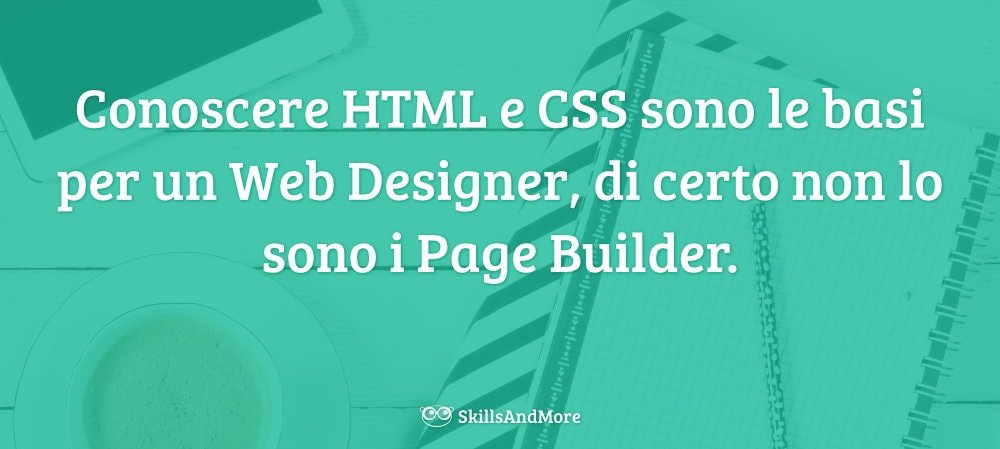 Conoscere HTML e CSS sono le basi per un Web Designer, di certo non lo sono i Page Builder.