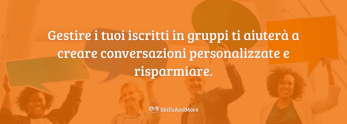 Gestire i tuoi iscritti in gruppi ti aiuterà a creare conversazioni personalizzate e risparmiare.